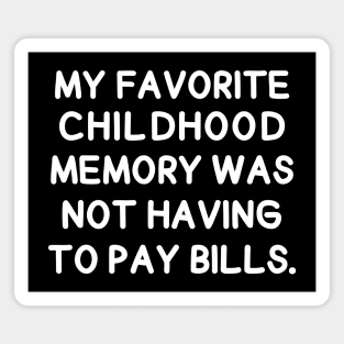 My favorite childhood memory was not having to pay bills. Magnet